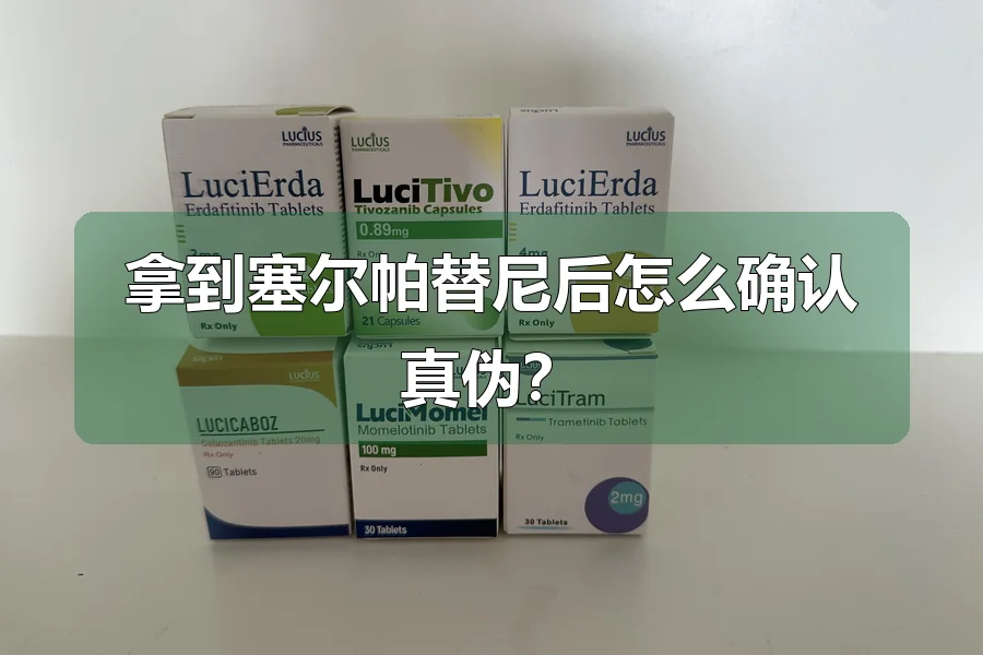 拿到塞尔帕替尼后怎么确认真伪？
